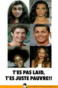 T'es pas laid, t'es juste PAUVRE!! | Ben pourquoi pas