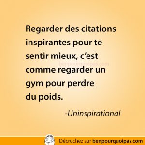 Regarder des citations inspirantes pour te sentir mieux, c’est comme regarder un gym pour perdre du poids.