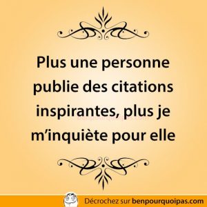 Quand une personne publie beaucoup de citations inspirantes... je m'inquiète pour elle
