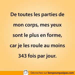 Mes yeux sont le plus en forme, car je les roule plusieurs fois par jour.