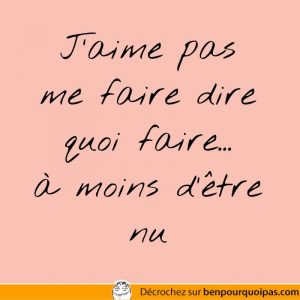 J'aime pas me faire dire quoi faire... sauf si je suis nu