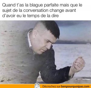 Quand tu rates une occasion de faire la blague parfaite...
