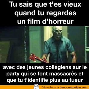 Tu sais que t'es vieux quand le tueur fais plus de sens que la bande d'ados dans le film d'horreur