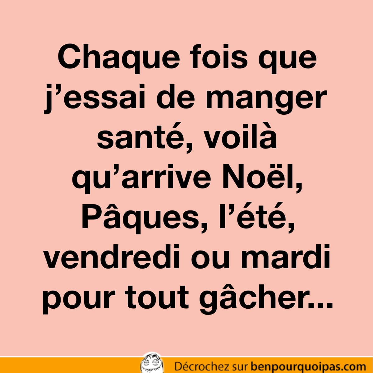 Quand tu veux manger santé, voilà qu'arrive Pâques, l'été, vendredi, mardi...