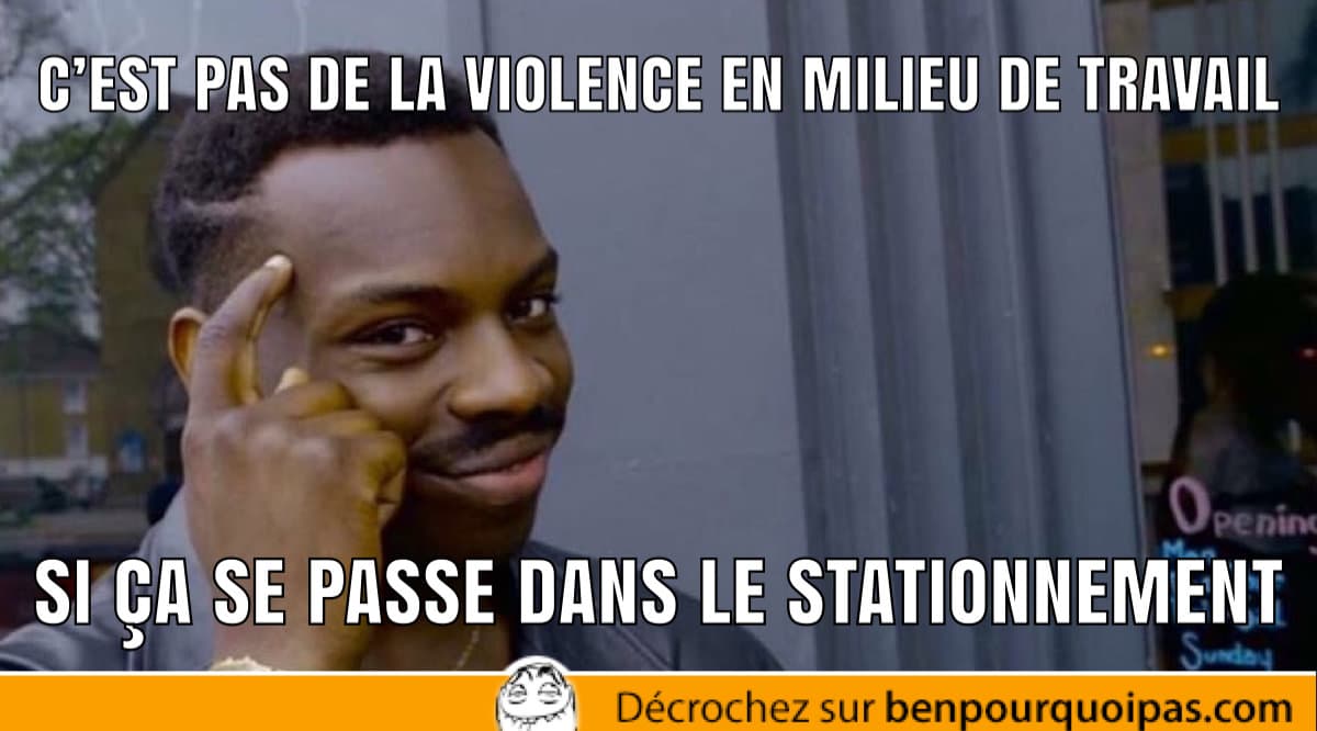 c'est de la violence en milieu de travail si c'est dans le stationnement