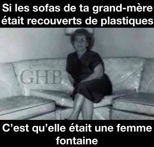 Les sofa de ta grand mère recouverts de plastique ne signifie qu'une chose... elle était une femme fontaine!