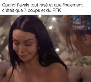 Quand t'avais tout rasé et que finalement c'était que 7 coups et du PFK