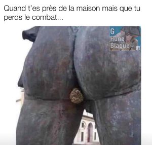 Quand t'arrives près de la maison mais que tu perds le combat... et que tu fais un peu caca dans ta culotte