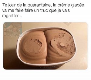 7e jours de quarantaine, la crème glacée va me faire faire un truc que je vais regretter... elle a la forme de fesses