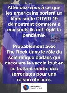 Attendez-vous prochainement à ce que les Américains sortent un film sur le Coronavirus qui démontrera comment à eux seuls ils ont réglé la pandémie. Avec The Rock dans le rôle principal