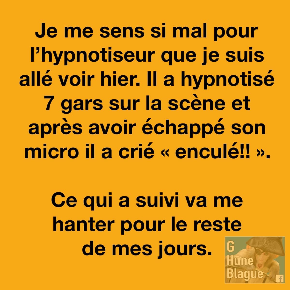 Je me sens si mal pour l'hypnotiseur que j'ai vu hier. Il a hypnotisé 7 gars sur scène que après avoir échappé son micro il a crié «enculé!!»