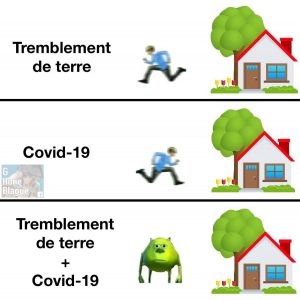 Tremblement de terre, on se sauvent. Covid-19, on rentre à la maison. Quand c'est les deux on fait quoi?