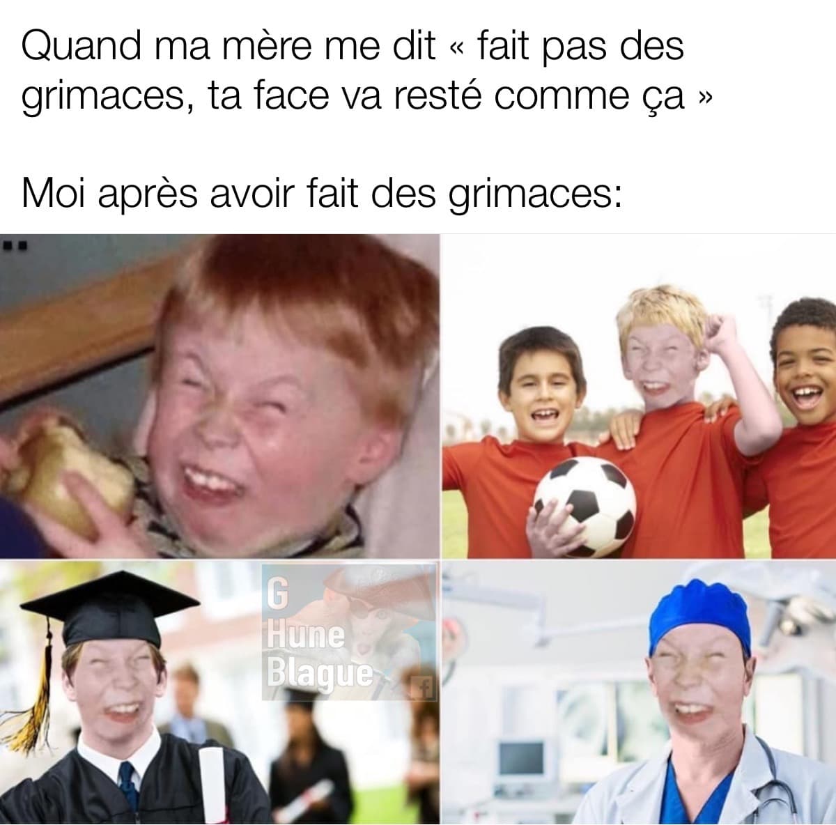 Quand ta mère te dit d'arrêter de faire la grimace car ton visage va resté comme ça...