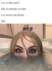 Quand la fille prends un bain et que le gars lui demande d'envoyer une photo, mais que finalement elle a l'air complètement folle