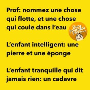 Quand l'enflait tranquille au fond de la classe décide de parler... mais oui en effet, un cadavre ça flotte et ça coule