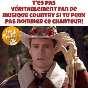T'es pas vraiment un fan de musique country si tu peux pas nommer ce chanteur. Jim Carey dans la cloche et l'idiot