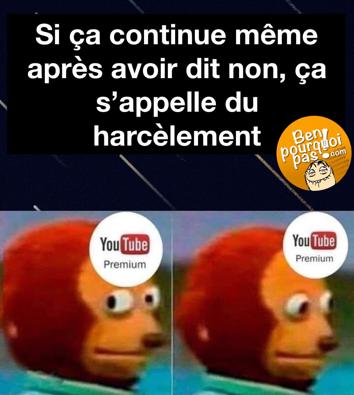 Si ça continue même après avoir dit non, ça s'appelle du harcèlement. YouTube Premium