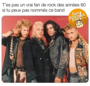 T'es pas un vrai fan de rock des années 80 si tu ne connais pas le nom de ce band. Kieffer Sutterland dans lost boys (garçons perdu)