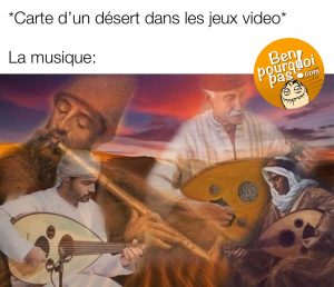 Tous les jeux vidéos, quand tu entres dans un désert