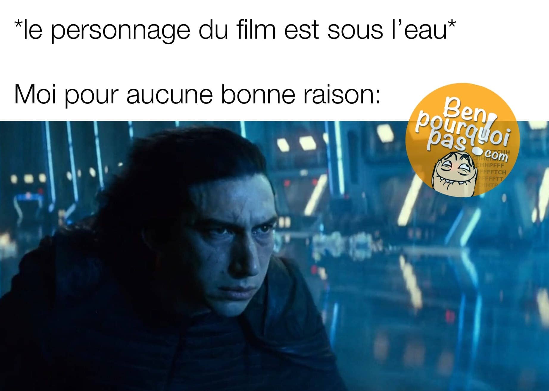 Pourquoi on fait ça quand le personnage du film est dans l'eau...Kylo rien star wars