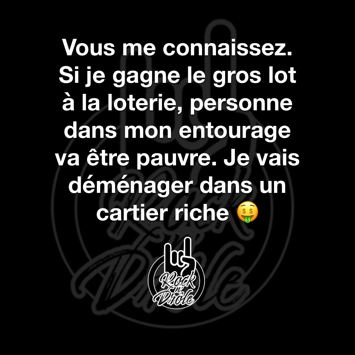 Vous me connaissez. Si je gagne le gros lot à la loterie, personne dans mon entourage va être pauvre. Je vais déménager dans un cartier riche