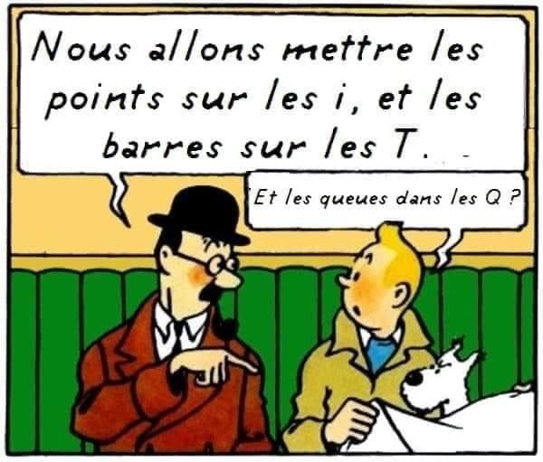 Nous allons mettre les points sur les I et les barres sur les T... et aussi les queues dans les Q? Est-ce que Tintin est gai?