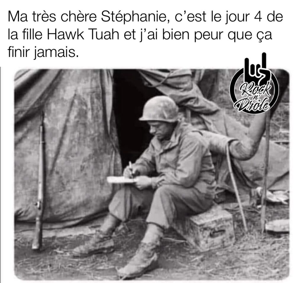 Un soldat écrits sur le champs de bataille: Ma très chère Stéphanie, c'est le jour 4 de la fille Hawk Tuah et j'ai bien peur que ça finir jamais.