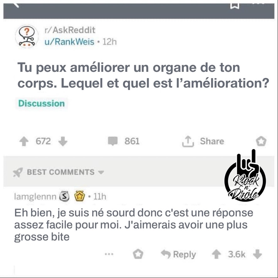 Si tu pouvais améliorer n'importe quel partie de ton corps, laquelle choisis-tu? Eh bien, je suis né sourd donc c'est une réponse assez facile pour moi. J'aimerais avoir une plus grosse bite