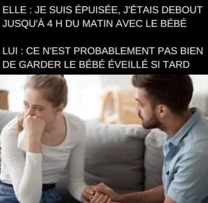 elle : je suis épuisée, j'étais debout jusqu'à 4 h du matin avec le bébé Lui: ce n'est probablement pas bien de garder le bébé éveillé si tard