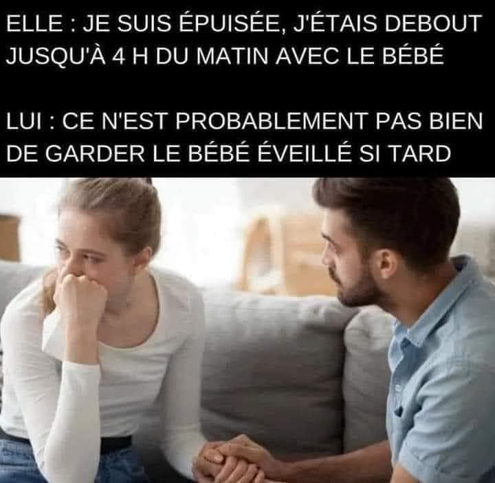 elle : je suis épuisée, j'étais debout jusqu'à 4 h du matin avec le bébé Lui: ce n'est probablement pas bien de garder le bébé éveillé si tard