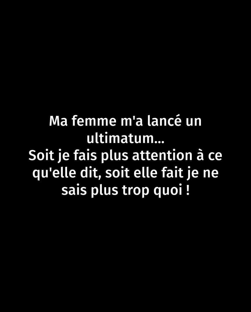 Ma femme m'a lancé un ultimatum: Soit je fais plus attention à ce qu'elle dit, soit elle fait je ne sais plus trop quoi