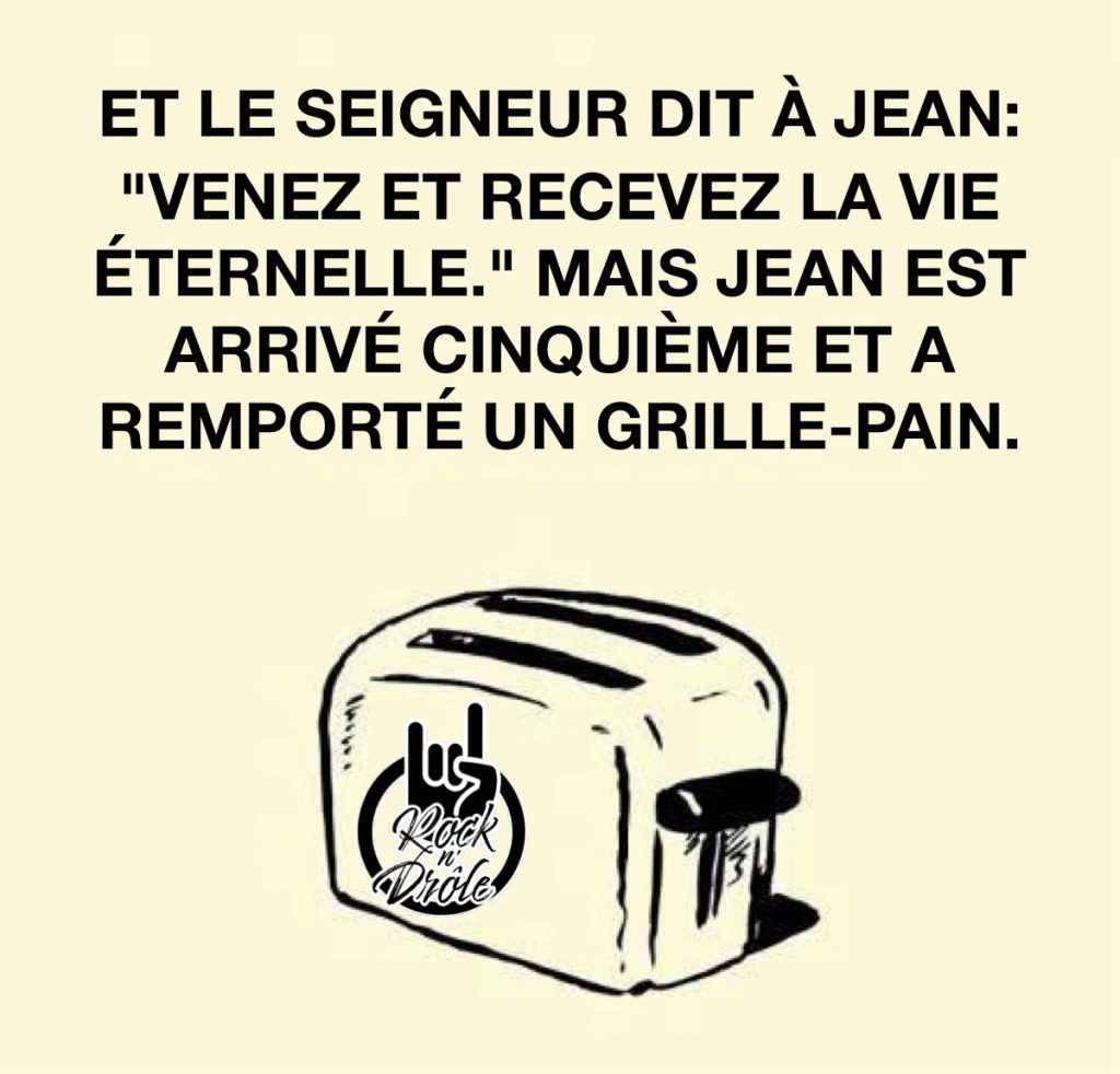 ET LE SEIGNEUR DIT À JEAN: "VENEZ ET RECEVEZ LA VIE
ÉTERNELLE." MAIS JEAN EST ARRIVÉ CINQUIÈME ET A REMPORTÉ UN GRILLE-PAIN.