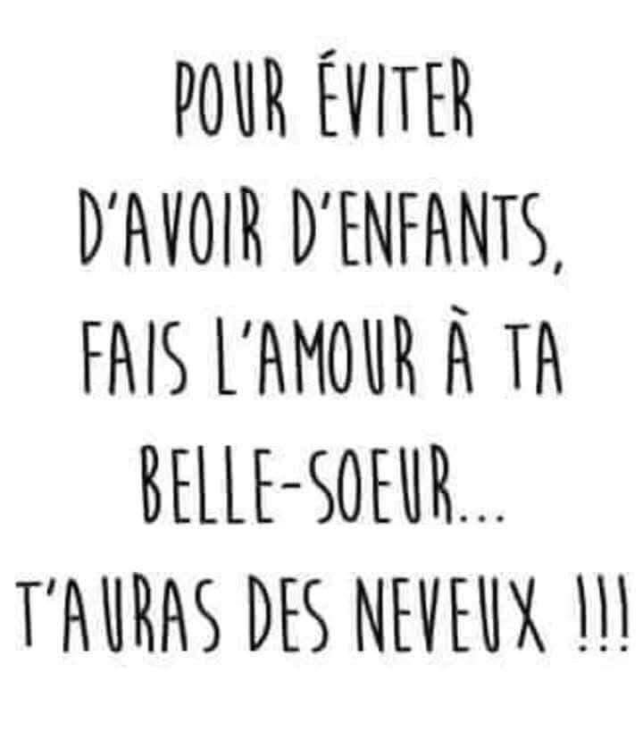 Pour éviter d'avoir des enfants, fais l'amour à ta belle soeur... t'auras des neveux!!!