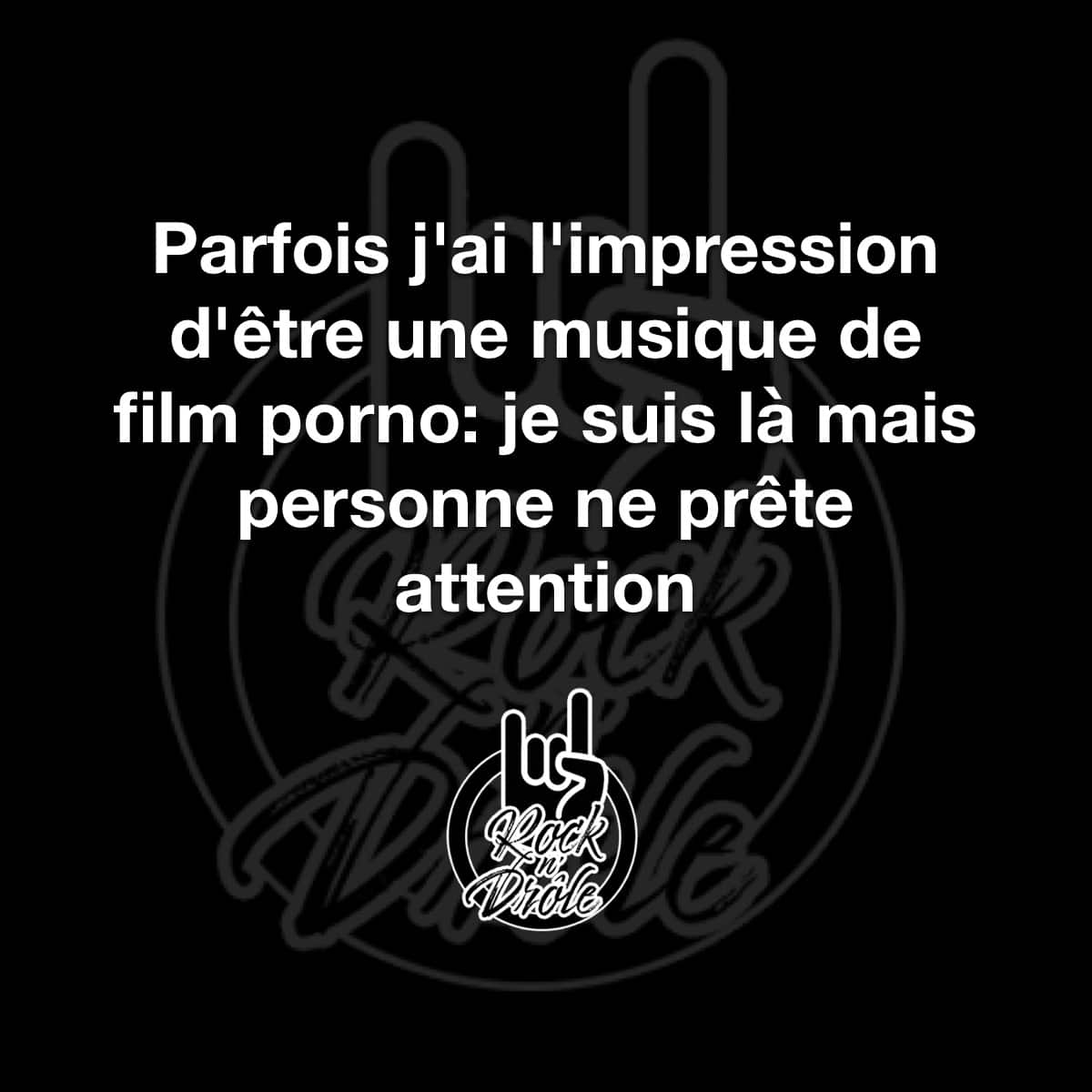 Parfois j'ai l'impression d'être une musique de film porno: je suis là mais personne ne prête attention