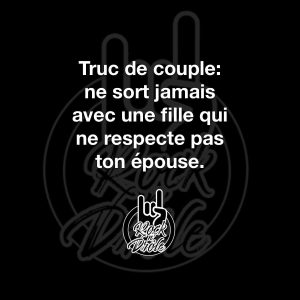 Truc de couple: ne sort jamais avec une fille qui ne respecte pas ton épouse.