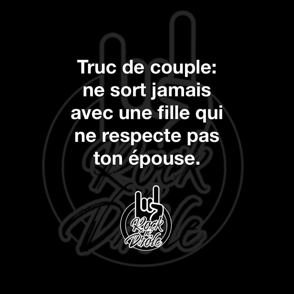 Truc de couple: ne sort jamais avec une fille qui ne respecte pas ton épouse.