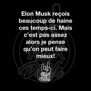 Elon Musk reçois beaucoup de haine ces temps-ci. Mais c'est pas assez alors je pense qu'on peut faire mieux!