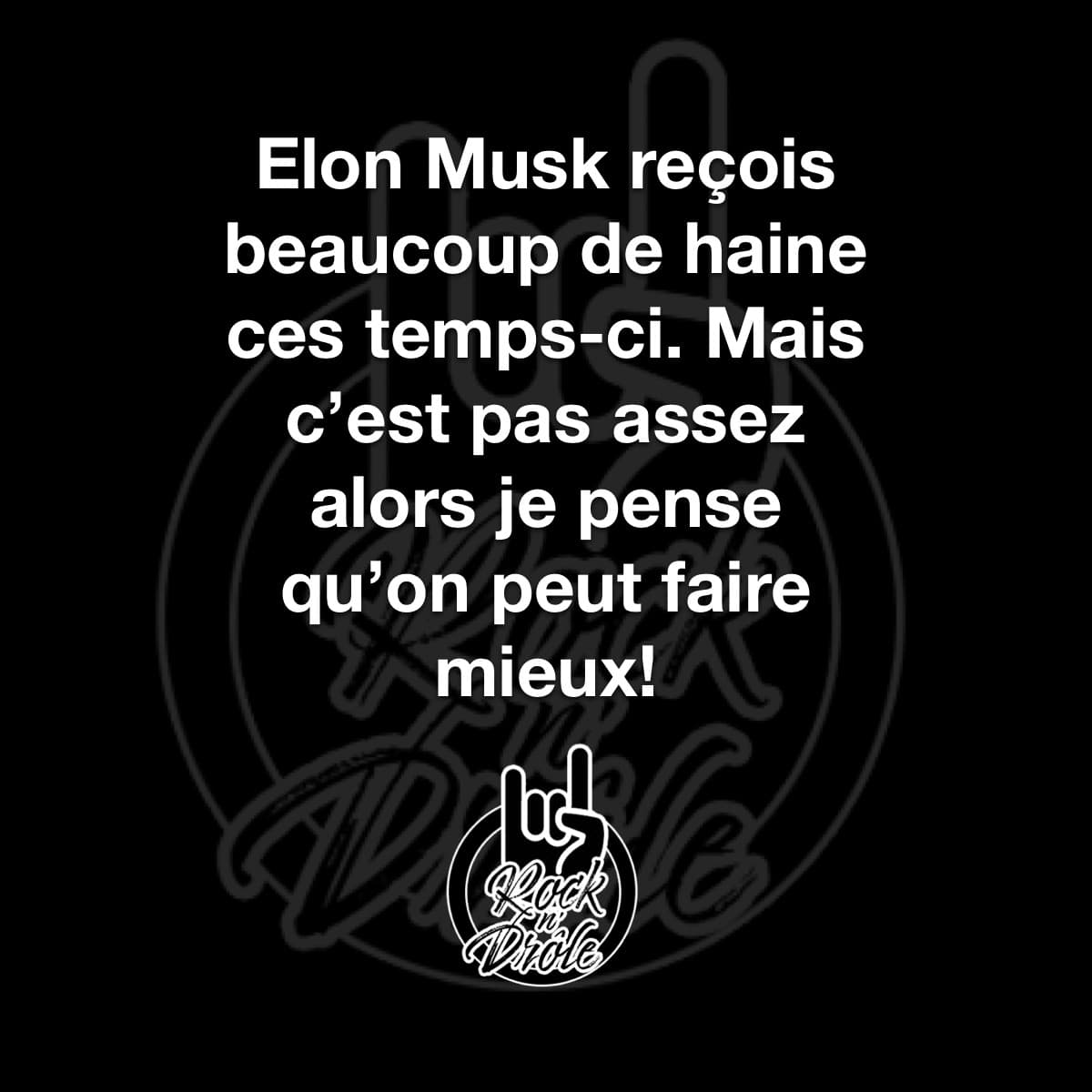 Elon Musk reçois beaucoup de haine ces temps-ci. Mais c'est pas assez alors je pense qu'on peut faire mieux!