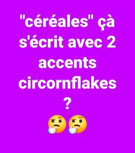 "céréales" çà s'écrit avec 2 accents circornflakes?