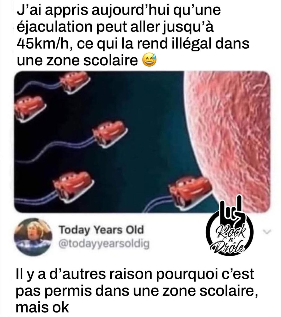 J'ai appris aujourd'hui qu'une éjaculation peut aller jusqu'à
45km/h, ce qui la rend illégal dans une zone scolaire... Il y a d'autres raison pourquoi c'est pas permis dans une zone scolaire, mais ok