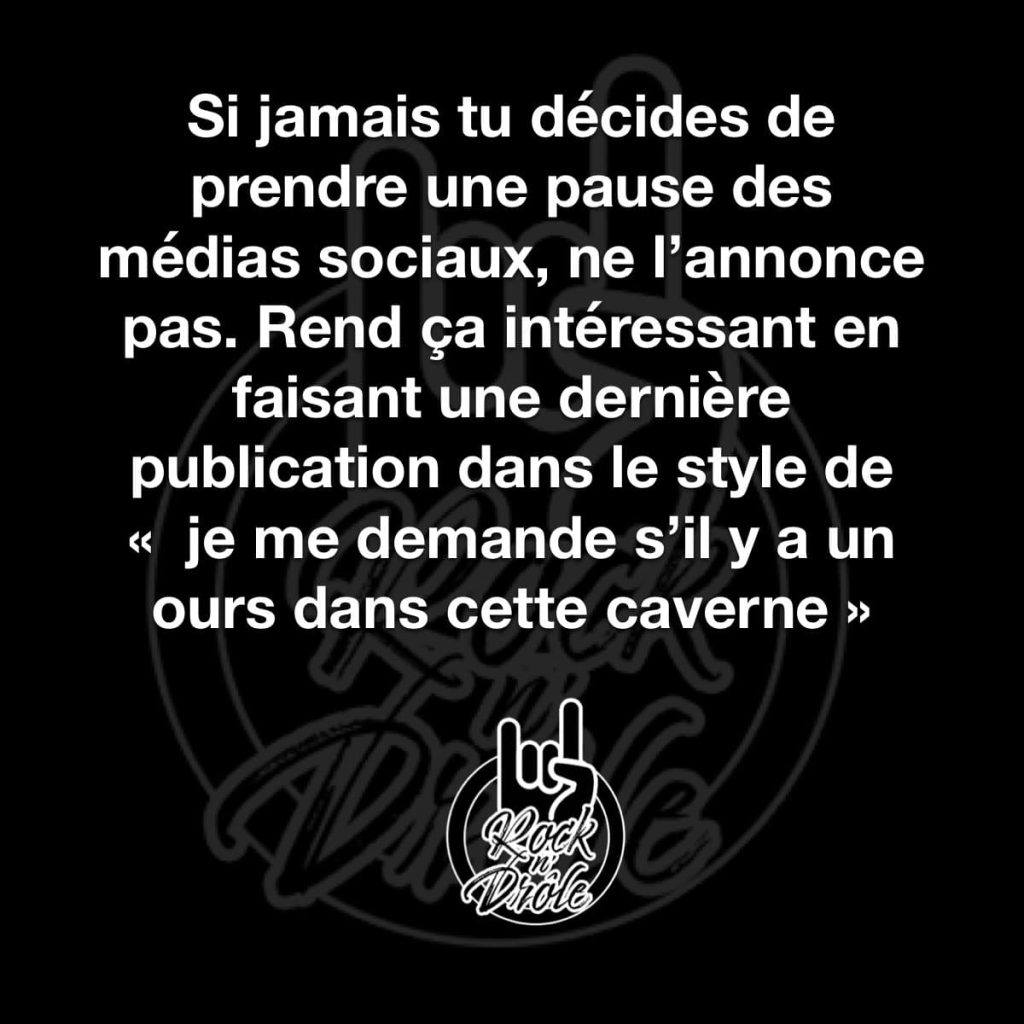Si jamais tu décides de prendre une pause des médias sociaux, ne l'annonce pas. Rend ça intéressant en faisant une dernière publication dans le style de « je me demande s'il y a un ours dans cette caverne »