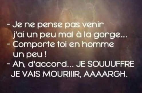 Quand on te dit d'agir en homme lorsque tu es malade. Tu te mets à te plaindre comme si tu étais à l'agonie