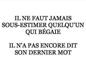 il ne faut jamais sous-estimer quelqu'un qui bégaie il n'a pas encore dit son dernier mot