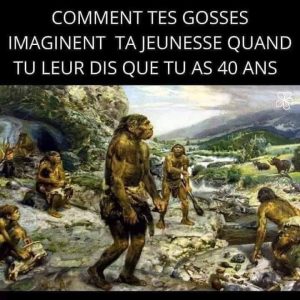 Comment tes gosses imaginent ta jeunesse quand tu leur dis que tu as 40 ans