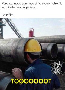 nous sommes si fiers que notre fils soit finalement ingénieur... mais que lui s'amuse a faire des sont dans un grand tuyau