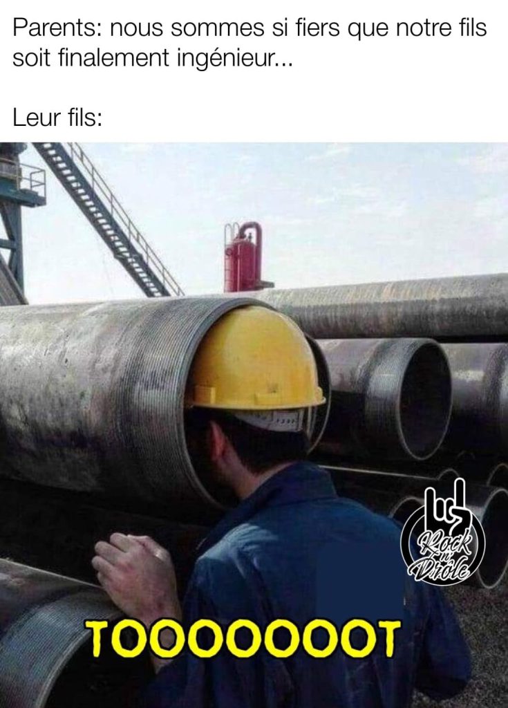 nous sommes si fiers que notre fils soit finalement ingénieur... mais que lui s'amuse a faire des sont dans un grand tuyau