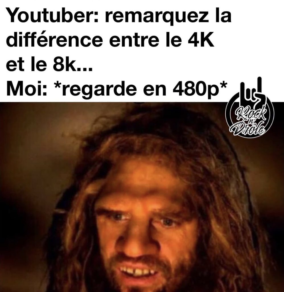 Youtubeur qui explique la différence entre 4K et 8K. Moi qui regarde sur mon moniteur 480p