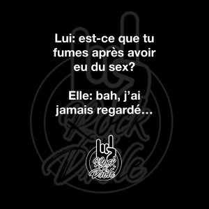 Lui: est-ce que tu fumes après avoir eu du sex? Elle: Bah j'ai jamais regardé si ça fumait après une relation sexuelle