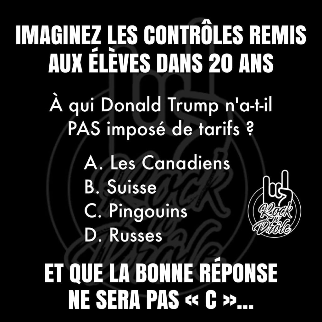 Les générations future d'étudiants ne sauront pas quoi répondre lorsqu'il s'agira de questions sur les Tariffs de Trump. Ils répondront qu'il n'a pas imposé de Tariffs aux pingouins mais dans les faits, la réponse sera la Russie!