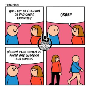 Plus moyen de parles aux femmes sans se faire traité de "Creep". Elle parle de la chanson de Radiohead mais en même temps, il lui parle sans porter de pantalon!